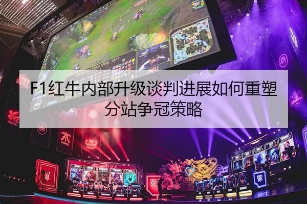 F1红牛内部升级谈判进展如何重塑分站争冠策略